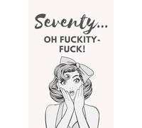 Seventy... Oh fuckity fuck!: A Blank, Lined Journal for Novelty Birthday Gift