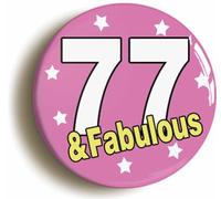 SEVENTY SEVEN AND FABULOUS 77TH BIRTHDAY BUTTON BADGE (Size is 2inch/50mm diameter)