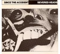 Severed Heads - Since the Accident