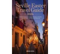 SEVILLE EASTER TRAVEL GUIDE 2026: Where Faith Fills the Streets: A Cultural and Practical Guide to Holy Week in Seville