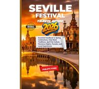 SEVILLE FESTIVAL TRAVEL GUIDE 2026: Essential Handbook to Spring Celebrations, Holy Week Traditions, April Fair Culture, Flamenco Nights, Parades, and Local Experiences