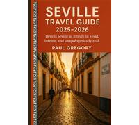 Seville Travel Guide 2025-2026: Here is Seville as it truly is: vivid, intense, and unapologetically real
