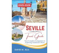 Seville Travel Guide 2025-2026: Your Complete Companion to Exploring Andalusia’s Heart (Updated Travel Guide for 2025-2026)