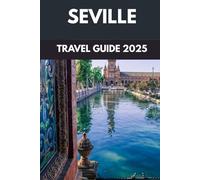 Seville Travel Guide 2025: A Passionate Journey Through Spain’s Andalusian Paradise