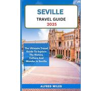 Seville Travel Guide 2025: The Ultimate Travel Guide To Explore The History, Culture And Wonder In Seville (Dream,Discover,Travel Series)