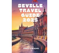 SEVILLE TRAVEL GUIDE 2025: Your Essential Pocket Handbook To Iconic Landmarks, Top Attractions, With Insider Tips For A Seamless Adventure