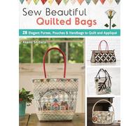 Sew Beautiful Quilted Bags: 28 Elegant Purses, Pouches & Handbags to Quilt and Appliqué