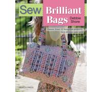 Sew Brilliant Bags : Choose from 12 Beautiful Projects, Then Design Your Own
