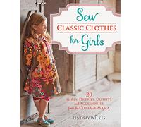 Sew Classic Clothes for Girls: 20 Girls’ Dresses, Outfits and Accessories from the Cottage Mama: 10 Girls’ Dresses, Outfits and Accessories from the Cottage Mama
