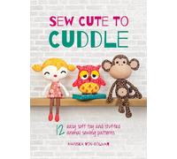 Sew Cute To Cuddle: 12 easy soft toy and stuffed animal sewing patterns