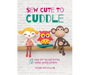 Sew Cute To Cuddle: 12 easy soft toy and stuffed animal sewing patterns