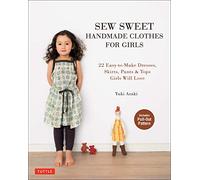 Sew Sweet Handmade Clothes for Girls: 22 Easy-to-Make Dresses, Skirts, Pants & Tops Girls Will Love