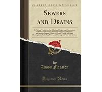 Sewers and Drains: A Practical Treatise on the Selection, Design, and Construction of Public and Domestic Sewerage and Drainage Systems, and ... Also Land Drainage and Cost Calculat