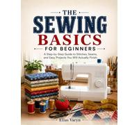 Sewing Basics for Beginners: A Step-by-Step Guide to Stitches, Seams, and Easy Projects You Will Actually Finish