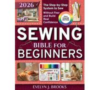 Sewing Bible for Beginners: The Only Step-by-Step System That Teaches You to Sew Without Fear, Fix Mistakes Fast, and Build Real Confidence Even If You’ve Never Touched a Machine