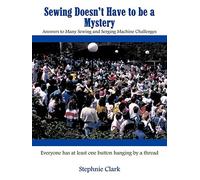 Sewing Doesn't Have to be a Mystery: Answers to Many Sewing and Serging Machine Challenges