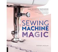 Sewing Machine Magic: Make the Most of Your Machine--Demystify Presser Feet and Other Accessories * Tips and Tricks for Smooth Sewing * 10 Easy, Creative Projects