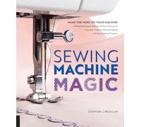 Sewing Machine Magic : Make the Most of Your Machine--Demystify Presser Feet and Other Accessories * Tips and Tricks for Smooth Sewing * 10 Easy, Creative Projects