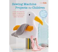 Sewing Machine Projects for Children: For children aged 7+ years - A fun and creative guide to making 30 toys, decorations, bags, and more