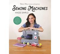 Sewing Machines Made Simple: The Beginner's Guide to Getting Started by Jessica