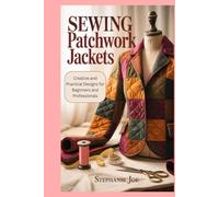 Sewing Patchwork Jackets: Creative and Practical Designs for Beginners and Professionals