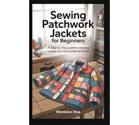 SEWING PATCHWORK JACKETS FOR BEGINNERS: A Step-by-Step Guide to Creating Unique and Cozy Jackets at Home