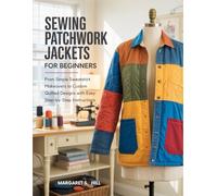 Sewing Patchwork Jackets For Beginners: From Simple Sweatshirt Makeovers to Custom Quilted Designs with Easy Step-by-Step Instructions
