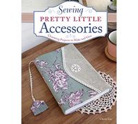 Sewing Pretty Little Accessories: Charming Projects to Make and Give