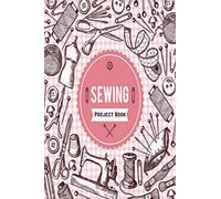 Sewing Project Book: Sewing Journal Planner & Sewer's Notebook Log Book to Record Your Sewing Creations - Unique Gifts for Sewing Lovers Women, Men, Teens & Kids