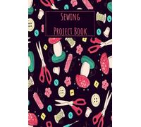 Sewing Project Book: Sewing Journal Planner & Sewer's Notebook Log Book to Record Your Sewing Creations - Unique Gifts for Sewing Lovers Women, Men, Teens & Kids