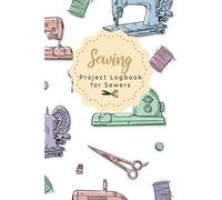 Sewing Project Logbook for Sewers: 6x9" A Sewing Project Journal Planner for the sewing lover, crafter and machinists , Beautiful & Useful Book For ... of Patterns, Gifts for a Seamstress & More!