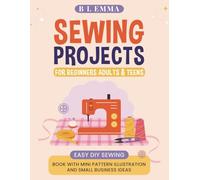 Sewing projects for beginners adults & teens: easy DIY sewing book with mini pattern illustration and small business ideas