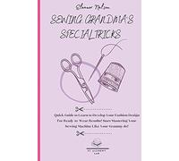 Sewing: Quick Guide to Learn to Develop Your Fashion Design for Ready-To-Wear Results! Start Mastering Your Sewing Machine Like Your Grammy Do!: 2 (Sewing as Your Grandma for All the Family)