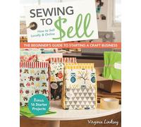 Sewing to Sell: The Beginner's Guide to Starting a Craft Business