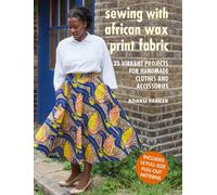 Sewing with African Wax Print Fabric : 25 Vibrant Projects for Handmade Clothes and Accessories