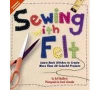 Sewing With Felt: Learn Basic Stitches to Create More Than 60 Colorful Projects