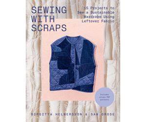 Sewing with Scraps: 15 Projects to Sew a Sustainable Wardrobe Using Leftover Fab