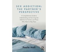 Sex Addiction: The Partner's Perspective : A Comprehensive Guide to Understanding and Surviving Sex Addiction For Partners and Those Who Want to Help Them