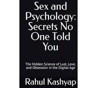Sex and Psychology: Secrets No One Told You: The Hidden Science of Lust, Love, and Obsession in the Digital Age