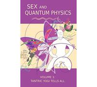 Sex and Quantum Physics Volume 1: Tantric Yogi Tells All
