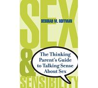 Sex And Sensibility: The Thinking Parents Guide To Talking Sense About Sex