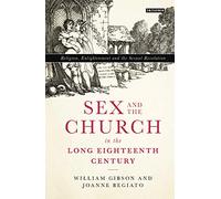 Sex and the Church in the Long Eighteenth Century: Religion, Enlightenment and the Sexual Revolution (International Library of Historical Studies)