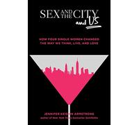Sex and the City and Us: How Four Single Women Changed the Way We Think, Live, and Love
