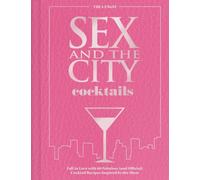 Sex and the City Cocktails : Fall in Love with 60 Fabulous (and Official) Cocktail Recipes Inspired by the Show