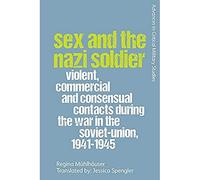Sex and the Nazi Soldier: Violent, Commercial and Consensual Encounters During the War in the Soviet Union, 1941-45 (Advances in Critical Military Studies)