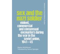 Sex and the Nazi Soldier : Violent, Commercial and Consensual Encounters during the War in the Soviet Union, 1941-45