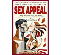 Sex Appeal: The Evolutionary Code to Human Attraction and Mate Selection - Why We Want Who We Want: A Scientific Guide to the Hidden Forces of Love