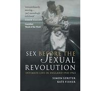 Sex Before the Sexual Revolution: Intimate Life in England 1918-1963: 16 (Cambridge Social and Cultural Histories, Series Number 16)