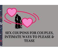 SEX COUPONS FOR COUPLES, INTIMATE WAYS TO PLEASE & TEASE: HOT & NAUGHTY COUPONS FOR BOYFRIEND, GIRLFRIEND, MARRIED COUPLES | GREAT GIFT IDEA FOR ... TO USE VOUCHERS TO GET KINKY & SENSUOUS