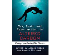Sex, Death and Resurrection in Altered Carbon: Essays on the Netflix Series